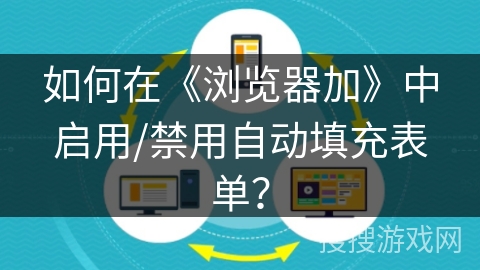 如何在《浏览器加》中启用/禁用自动填充表单？