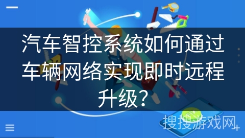 汽车智控系统如何通过车辆网络实现即时远程升级？