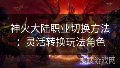 神火大陆职业切换方法：灵活转换玩法角色