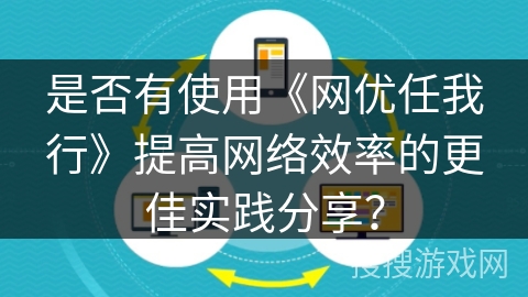 是否有使用《网优任我行》提高网络效率的更佳实践分享? 是否有使用《网优任我行》提高网络效率的更佳实践分享?