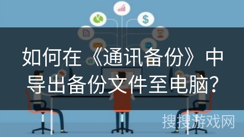 如何在《通讯备份》中导出备份文件至电脑? 如何在《通讯备份》中导出备份文件至电脑?