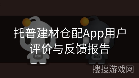 托普建材仓配App用户评价与反馈报告 托普建材仓配App用户评价与反馈报告