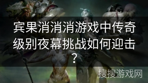 宾果消消消游戏中传奇级别夜幕挑战如何迎击? 宾果消消消游戏中传奇级别夜幕挑战如何迎击?