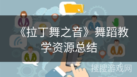 《拉丁舞之音》舞蹈教学资源总结