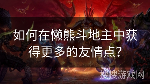 如何在懒熊斗地主中获得更多的友情点？