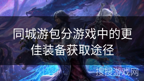同城游包分游戏中的更佳装备获取途径 同城游包分游戏中的更佳装备获取途径