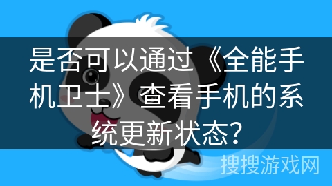 是否可以通过《全能手机卫士》查看手机的系统更新状态？