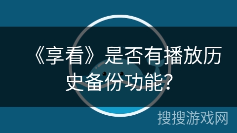《享看》是否有播放历史备份功能? 《享看》是否有播放历史备份功能?
