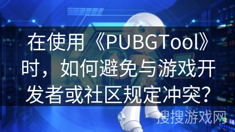 在使用《PUBGTool》时,如何避免与游戏开发者或社区规定冲突? 在使用《PUBGTool》时,如何避免与游戏开发者或社区规定冲突?
