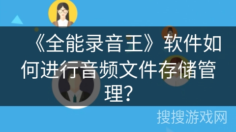 《全能录音王》软件如何进行音频文件存储管理? 《全能录音王》软件如何进行音频文件存储管理?