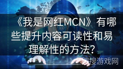 《我是网红MCN》有哪些提升内容可读性和易理解性的方法? 《我是网红MCN》有哪些提升内容可读性和易理解性的方法?