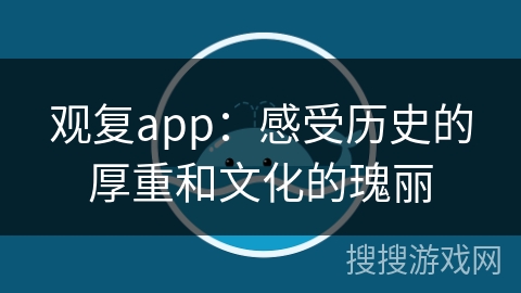 观复app:感受历史的厚重和文化的瑰丽 观复app:感受历史的厚重和文化的瑰丽