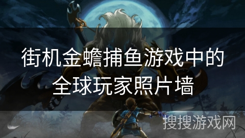 街机金蟾捕鱼游戏中的全球玩家照片墙