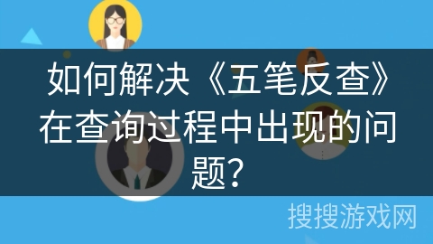 如何解决《五笔反查》在查询过程中出现的问题？