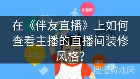 在《伴友直播》上如何查看主播的直播间装修风格？