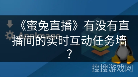 《蜜兔直播》有没有直播间的实时互动任务墙？