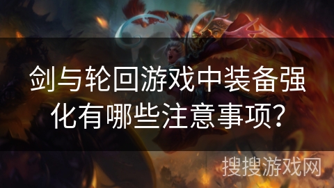 剑与轮回游戏中装备强化有哪些注意事项？