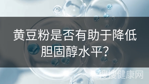 黄豆粉是否有助于降低胆固醇水平？