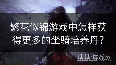 繁花似锦游戏中怎样获得更多的坐骑培养丹？