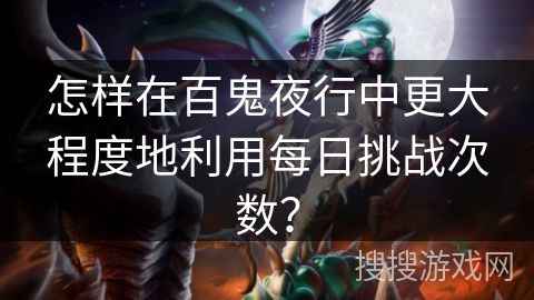 怎样在百鬼夜行中更大程度地利用每日挑战次数？