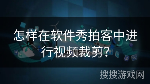 怎样在软件秀拍客中进行视频裁剪？