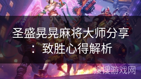 圣盛晃晃麻将大师分享：致胜心得解析