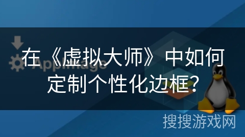 在《虚拟大师》中如何定制个性化边框？