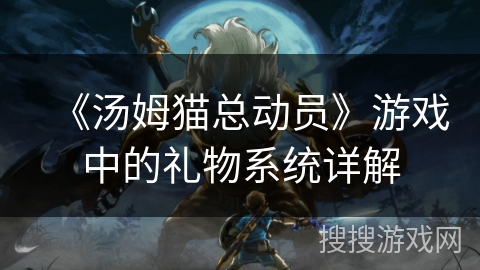 《汤姆猫总动员》游戏中的礼物系统详解