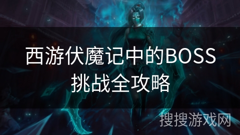 西游伏魔记中的BOSS挑战全攻略