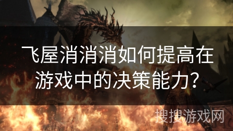 飞屋消消消如何提高在游戏中的决策能力？