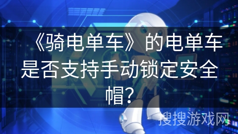 《骑电单车》的电单车是否支持手动锁定安全帽？