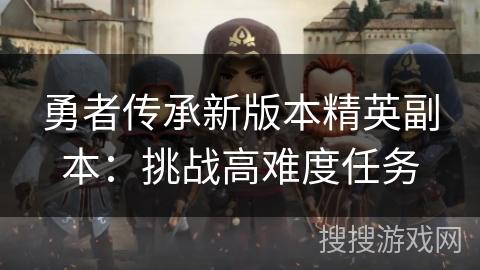勇者传承新版本精英副本：挑战高难度任务