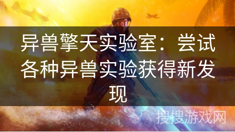 异兽擎天实验室：尝试各种异兽实验获得新发现
