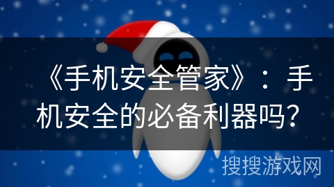 《手机安全管家》：手机安全的必备利器吗？