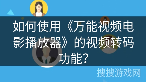 如何使用《万能视频电影播放器》的视频转码功能？