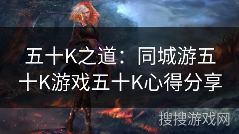 五十K之道：同城游五十K游戏五十K心得分享