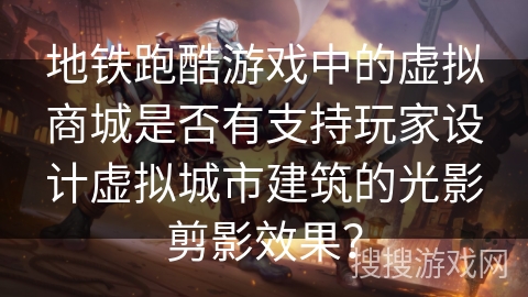 地铁跑酷游戏中的虚拟商城是否有支持玩家设计虚拟城市建筑的光影剪影效果？