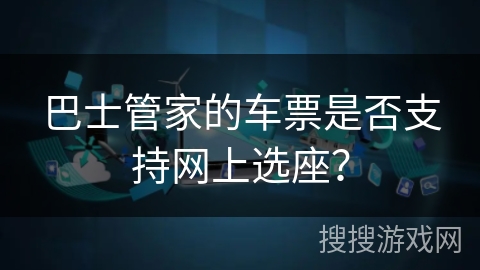巴士管家的车票是否支持网上选座？