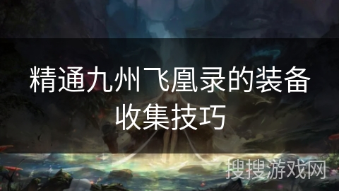 精通九州飞凰录的装备收集技巧