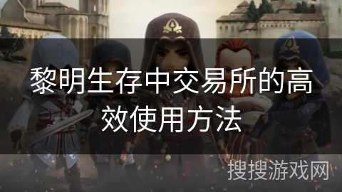 黎明生存中交易所的高效使用方法