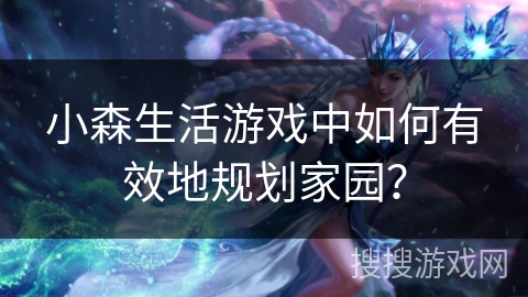 小森生活游戏中如何有效地规划家园？