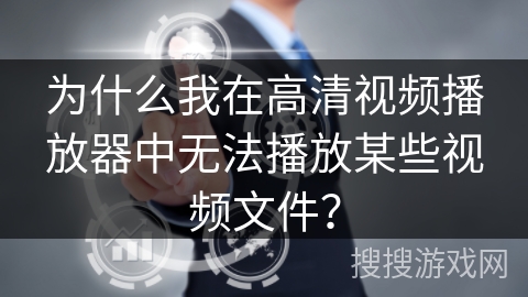 为什么我在高清视频播放器中无法播放某些视频文件？