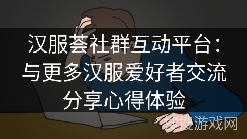 汉服荟社群互动平台：与更多汉服爱好者交流分享心得体验