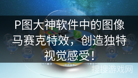 P图大神软件中的图像马赛克特效，创造独特视觉感受！