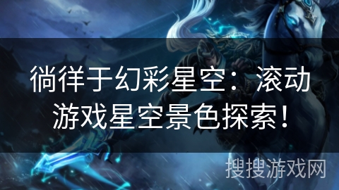 徜徉于幻彩星空：滚动游戏星空景色探索！