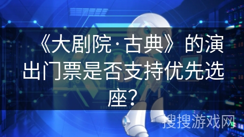 《大剧院·古典》的演出门票是否支持优先选座？