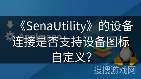 《SenaUtility》的设备连接是否支持设备图标自定义？