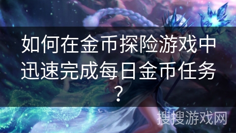 如何在金币探险游戏中迅速完成每日金币任务？