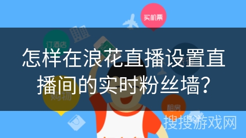怎样在浪花直播设置直播间的实时粉丝墙？