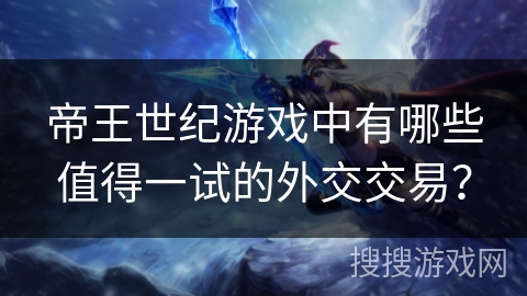 帝王世纪游戏中有哪些值得一试的外交交易？